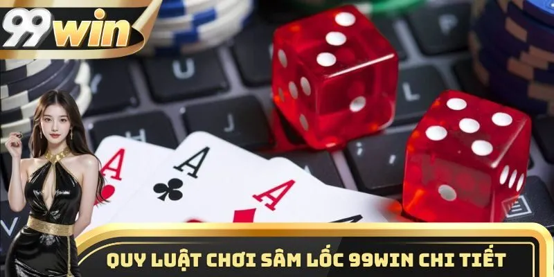 Chơi Sâm Lốc 99WIN - Tựa Game Đổi Thưởng Vô Cùng Hấp Dẫn 2 Quy luật chơi sâm lốc 99WIN chi tiết nhất cho các tân thủ