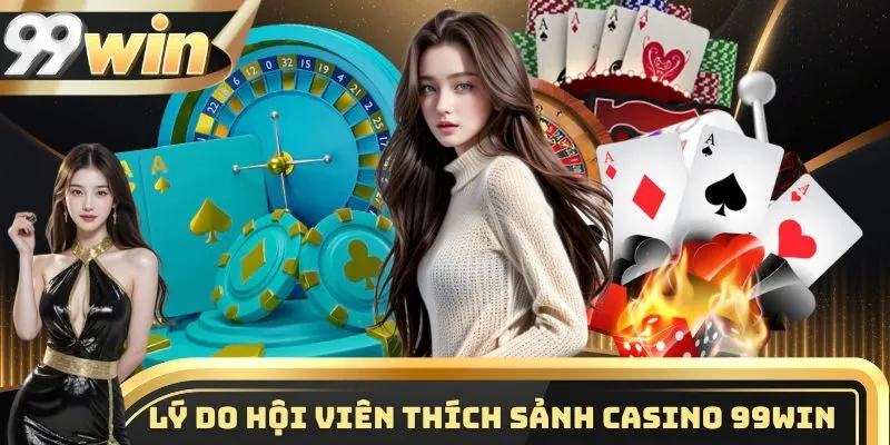 Lý do hội viên yêu thích sảnh casino 99WIN