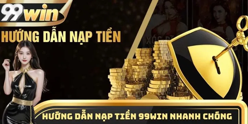 Hướng dẫn các bước nạp tiền 99WIN nhanh chóng nhất 2025