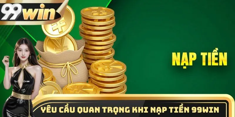 Điều kiện nạp tiền 99WIN chi tiết nhất cho các thành viên mới