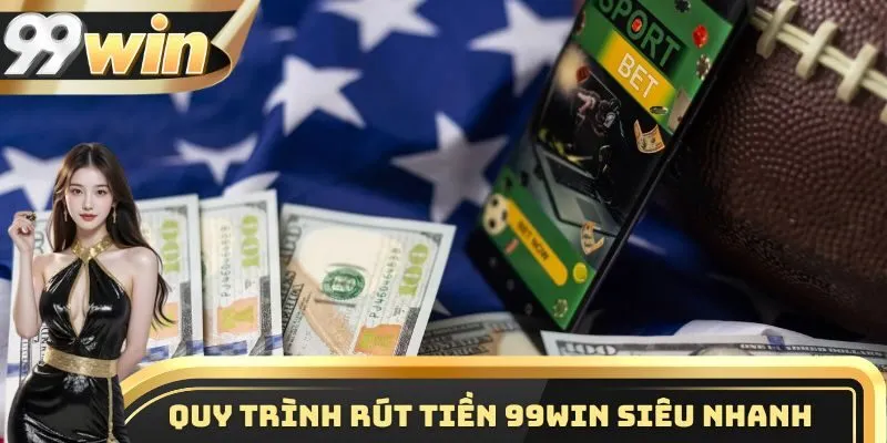 Quy trình rút tiền 99WIN siêu nhanh