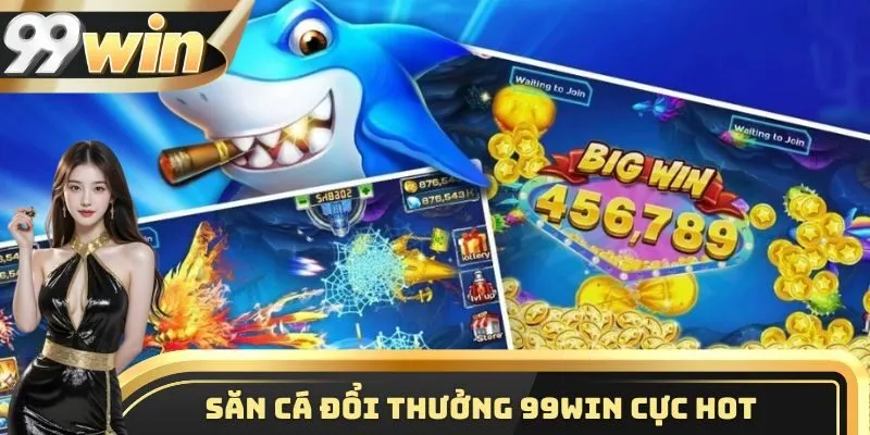 Săn cá đổi thưởng 99WIN cực hot