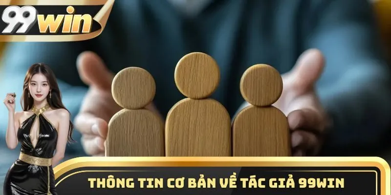Tiểu sử thông tin cơ bản cần nắm được về tác giả 99WIN