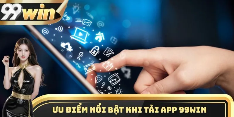 Một số điểm vô cùng nổi bật khi thành viên tải app 99WIN