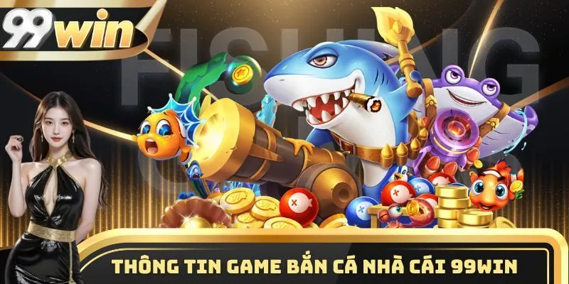 Thông tin cơ bản game bắn cá nhà cái 99WIN
