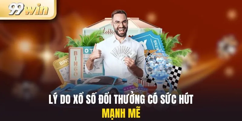 Lý do xổ số đổi thưởng có sức hút mạnh mẽ