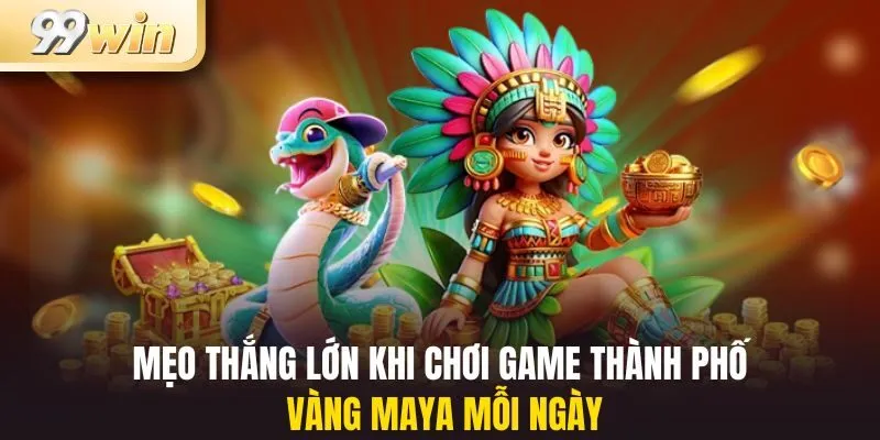 Mẹo thắng lớn khi chơi game thành phố vàng Maya mỗi ngày