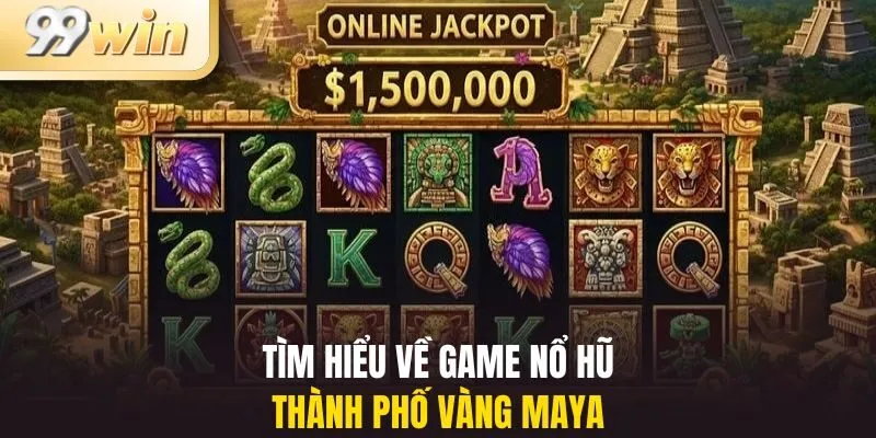 Tìm hiểu về game nổ hũ thành phố vàng Maya